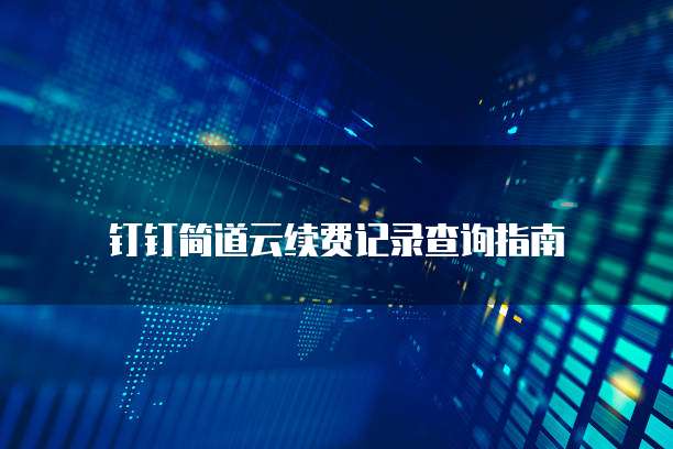 钉钉简道云续费记录查询指南