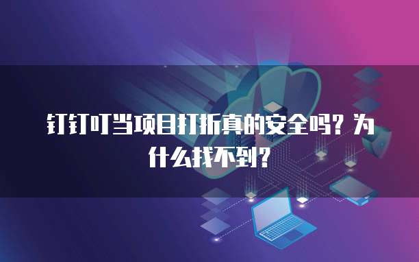 钉钉叮当项目打折真的安全吗?为什么找不到?