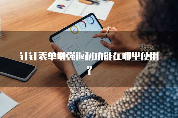 钉钉表单增强返利功能在哪里使用?