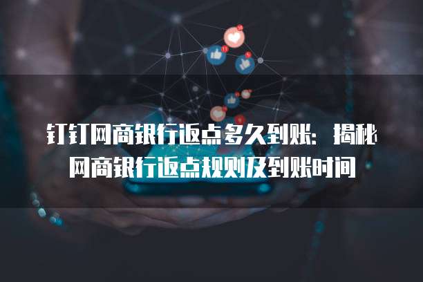 钉钉网商银行返点多久到账：揭秘网商银行返点规则及到账时间