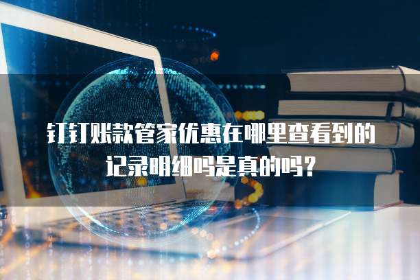钉钉账款管家优惠在哪里查看到的记录明细吗是真的吗?