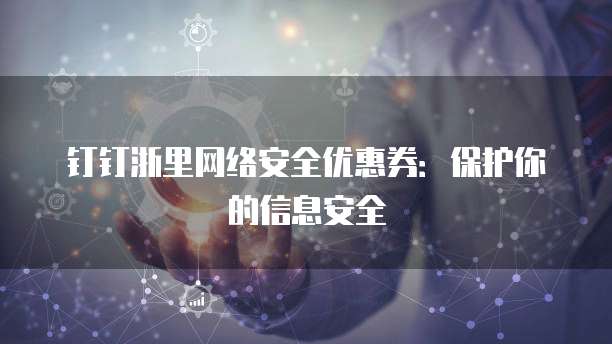 钉钉浙里网络安全优惠券:保护你的信息安全
