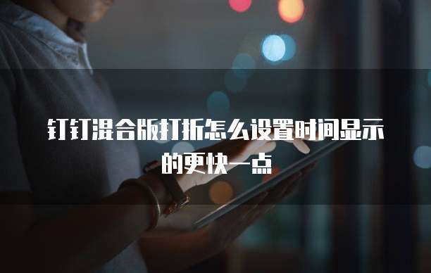 钉钉混合版打折怎么设置时间显示的更快一点