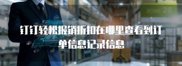 钉钉轻松报销折扣在哪里查看到订单信息记录信息