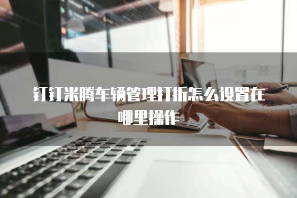 钉钉米腾车辆管理打折怎么设置在哪里操作