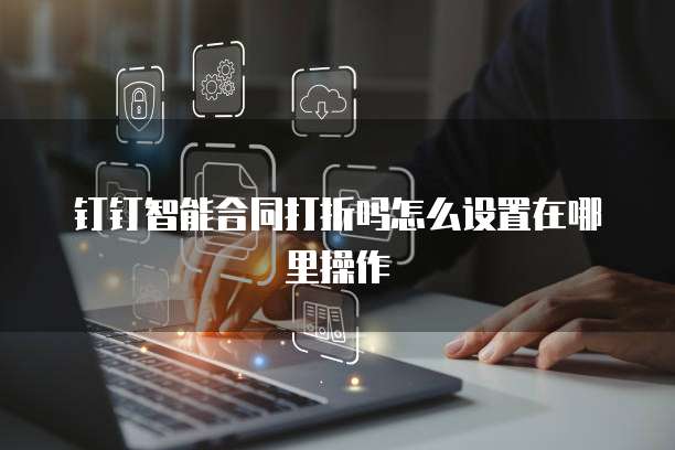 钉钉智能合同打折吗怎么设置在哪里操作