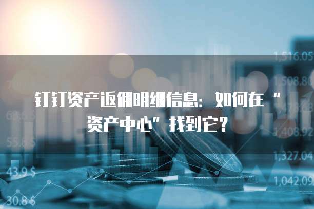 钉钉资产返佣明细信息:如何在“资产中心”找到它?
