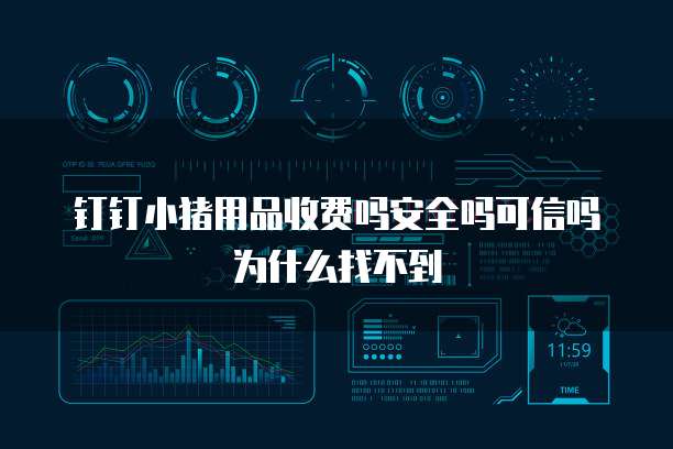 钉钉小猪用品收费吗安全吗可信吗为什么找不到