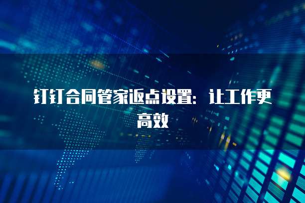 钉钉合同管家返点设置:让工作更高效