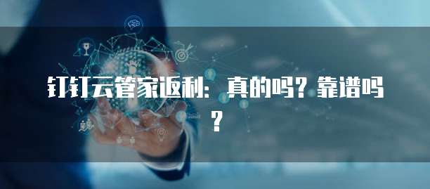 钉钉云管家返利:真的吗?靠谱吗?