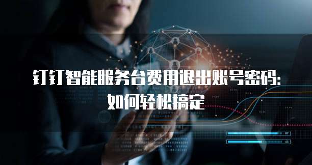 钉钉智能服务台费用退出账号密码:如何轻松搞定