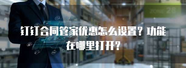钉钉合同管家优惠怎么设置？功能在哪里打开？