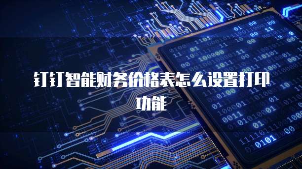 钉钉智能财务价格表怎么设置打印功能
