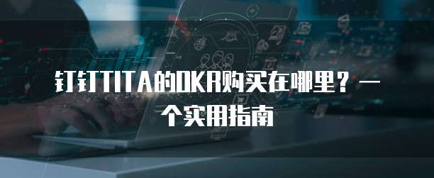钉钉TITA的OKR购买在哪里?一个实用指南