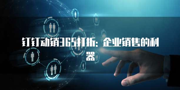 钉钉动销365打折: 企业销售的利器