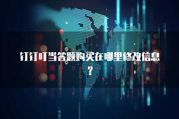 钉钉叮当答题购买在哪里修改信息?