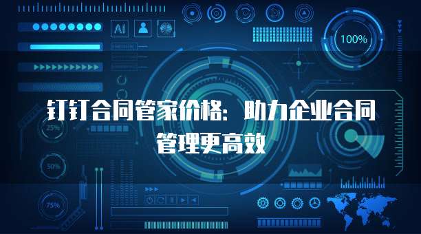 钉钉合同管家价格:助力企业合同管理更高效