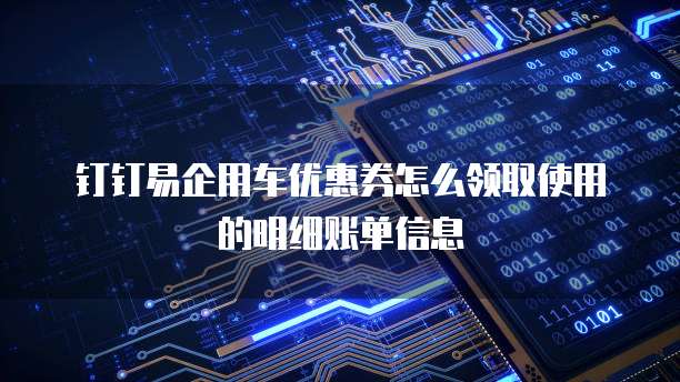 钉钉易企用车优惠券怎么领取使用的明细账单信息