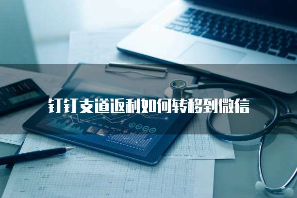 钉钉支道返利如何转移到微信