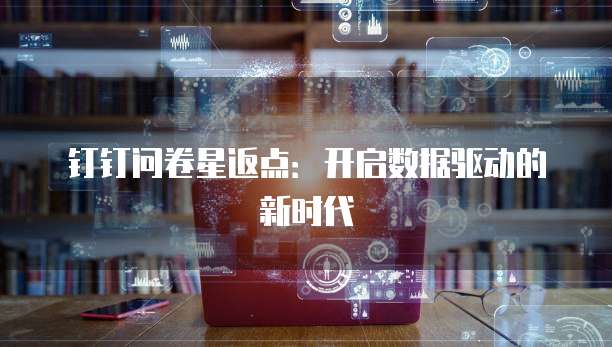 钉钉问卷星返点:开启数据驱动的新时代
