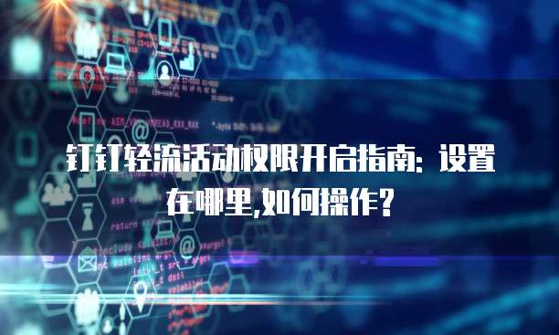 钉钉轻流活动权限开启指南: 设置在哪里,如何操作?