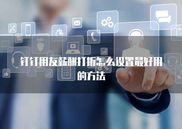 钉钉用友薪酬打折怎么设置最好用的方法
