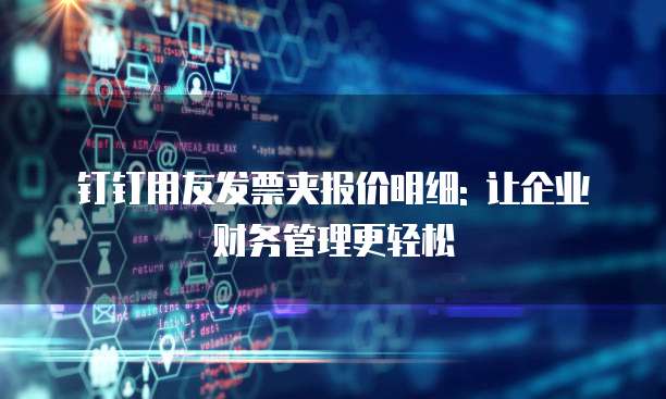 钉钉用友发票夹报价明细: 让企业财务管理更轻松