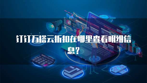 钉钉万搭云折扣在哪里查看明细信息?
