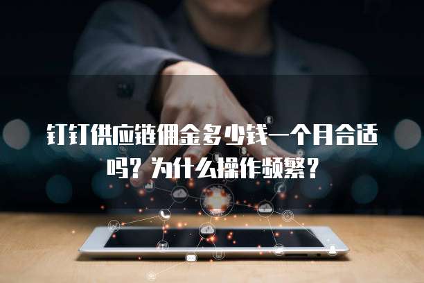 钉钉供应链佣金多少钱一个月合适吗?为什么操作频繁?