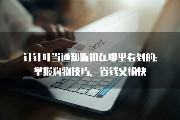 钉钉叮当通知折扣在哪里看到的:掌握购物技巧,省钱又愉快