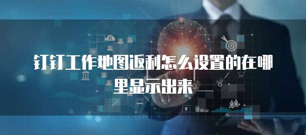 钉钉工作地图返利怎么设置的在哪里显示出来