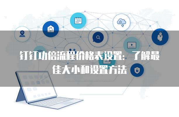 钉钉功倍流程价格表设置:了解最佳大小和设置方法