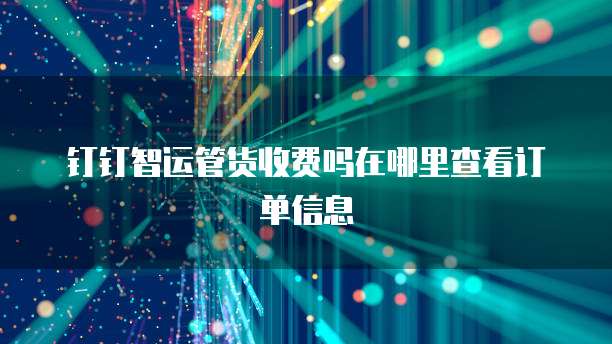 钉钉智运管货收费吗在哪里查看订单信息