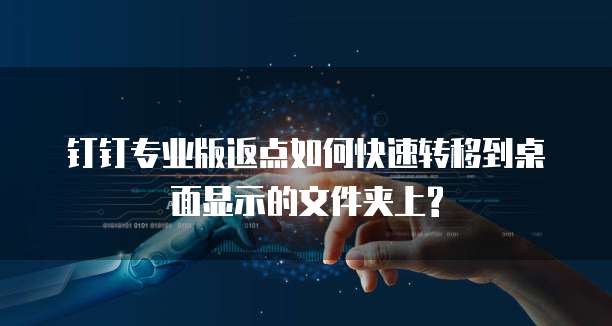 钉钉专业版返点如何快速转移到桌面显示的文件夹上?