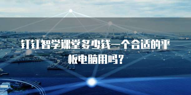 钉钉智学课堂多少钱一个合适的平板电脑用吗?