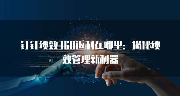 钉钉绩效360返利在哪里:揭秘绩效管理新利器