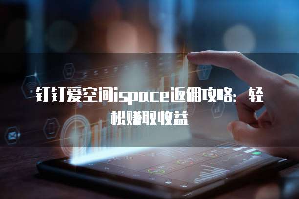 钉钉爱空间ispace返佣攻略：轻松赚取收益