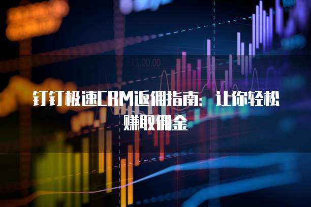 钉钉极速CRM返佣指南:让你轻松赚取佣金