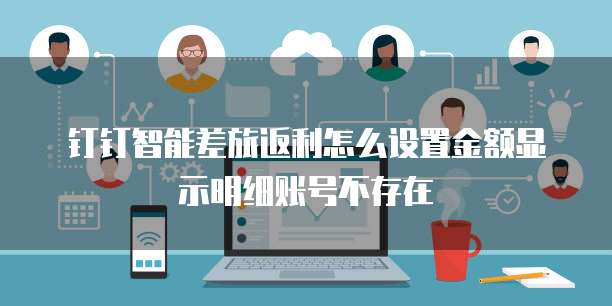 钉钉智能差旅返利怎么设置金额显示明细账号不存在