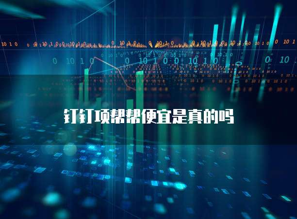 钉钉项帮帮便宜是真的吗