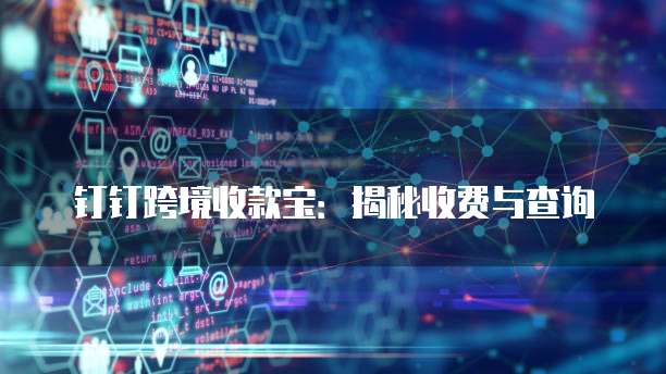 钉钉跨境收款宝:揭秘收费与查询
