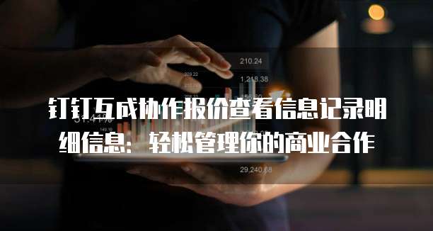 钉钉互成协作报价查看信息记录明细信息:轻松管理你的商业合作