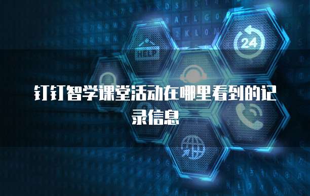 钉钉智学课堂活动在哪里看到的记录信息