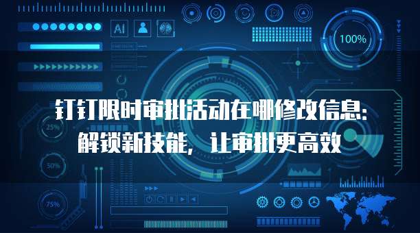 钉钉限时审批活动在哪修改信息:解锁新技能,让审批更高效