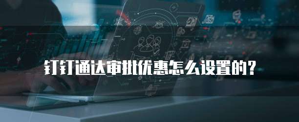 钉钉通达审批优惠怎么设置的?