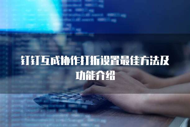 钉钉互成协作打折设置最佳方法及功能介绍