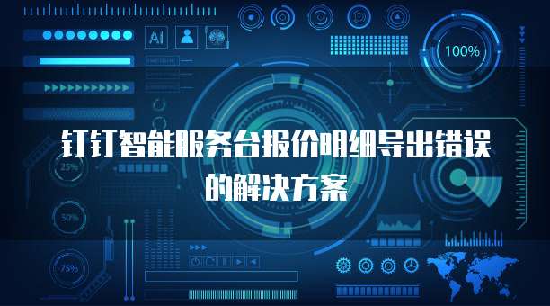 钉钉智能服务台报价明细导出错误的解决方案
