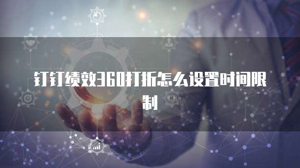钉钉绩效360打折怎么设置时间限制