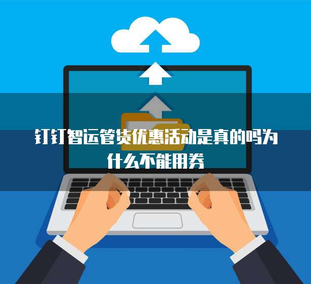 钉钉智运管货优惠活动是真的吗为什么不能用券