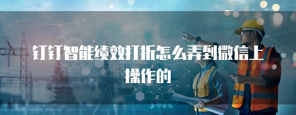 钉钉智能绩效打折怎么弄到微信上操作的